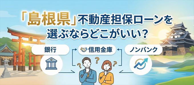 島根県で不動産担保ローンを利用するなら何処がおすすめ?